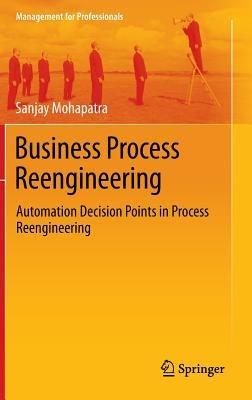 Business Process Reengineering: Automation Decision Points in Process Reengineering - Sanjay Mohapatra - cover