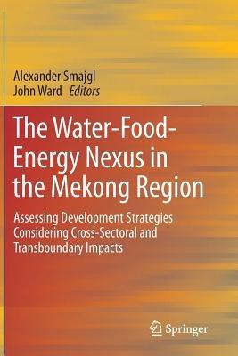The Water-Food-Energy Nexus in the Mekong Region: Assessing Development Strategies Considering Cross-Sectoral and Transboundary Impacts - Alexander Smajgl,John Ward - cover
