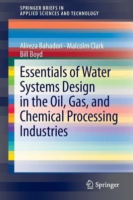 Essentials of Water Systems Design in the Oil, Gas, and Chemical Processing Industries - Alireza Bahadori,Malcolm Clark,Bill Boyd - cover