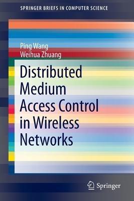 Distributed Medium Access Control in Wireless Networks - Ping Wang,Weihua Zhuang - cover