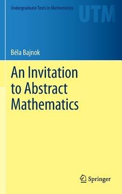An Invitation to Abstract Mathematics - Béla Bajnok - cover