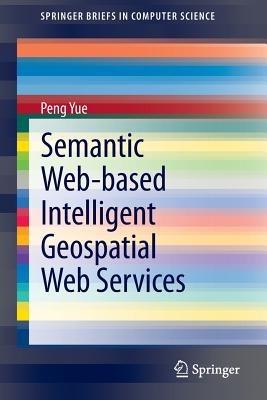 Semantic Web-based Intelligent Geospatial Web Services - Peng Yue - cover