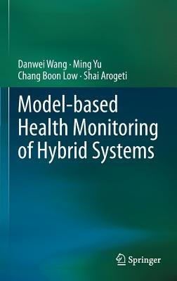 Model-based Health Monitoring of Hybrid Systems - Danwei Wang,Ming Yu,Chang Boon Low - cover