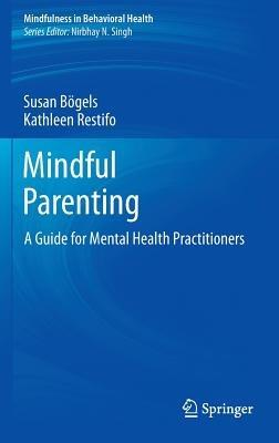 Mindful Parenting: A Guide for Mental Health Practitioners - Susan Bögels,Kathleen Restifo - cover