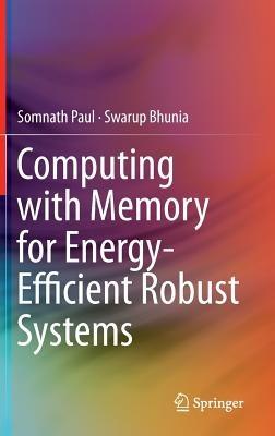Computing with Memory for Energy-Efficient Robust Systems - Somnath Paul,Swarup Bhunia - cover