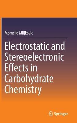 Electrostatic and Stereoelectronic Effects in Carbohydrate Chemistry - Momcilo Miljkovic - cover