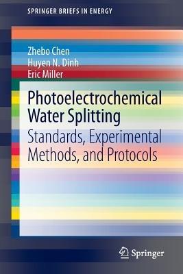 Photoelectrochemical Water Splitting: Standards, Experimental Methods, and Protocols - Zhebo Chen,Huyen N. Dinh,Eric Miller - cover