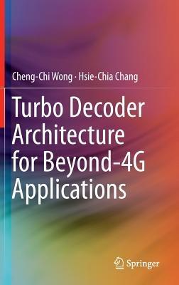 Turbo Decoder Architecture for Beyond-4G Applications - Cheng-Chi Wong,Hsie-Chia Chang - cover