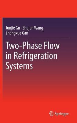Two-Phase Flow in Refrigeration Systems - Junjie Gu,Shujun Wang,Zhongxue Gan - cover