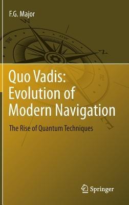 Quo Vadis: Evolution of Modern Navigation: The Rise of Quantum Techniques - F. G. Major - cover