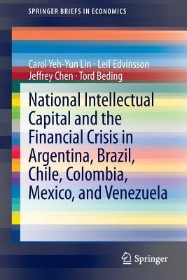 National Intellectual Capital and the Financial Crisis in Argentina, Brazil, Chile, Colombia, Mexico, and Venezuela - Carol Yeh-Yun Lin,Leif Edvinsson,Jeffrey Chen - cover