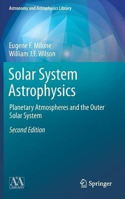 Solar System Astrophysics: Planetary Atmospheres and the Outer Solar System - Eugene F. Milone,William J.F. Wilson - cover
