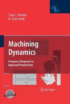 Machining Dynamics: Frequency Response to Improved Productivity - Tony L. Schmitz,K. Scott Smith - cover