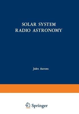 Solar System Radio Astronomy: Lectures presented at the NATO Advanced Study Institute of the National Observatory of Athens: Cape Sounion August 2–15, 1964 - cover