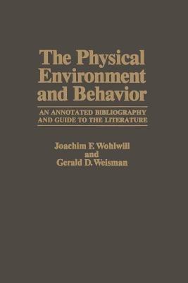 The Physical Environment and Behavior: An Annotated Bibliography and Guide to the Literature - Joachim F. Wohlwill,Gerald D. Weisman - cover