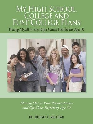 My High School, College and Post College Plans: Placing Myself on the Right Career Path Before Age 30 - Michael V Mulligan - cover