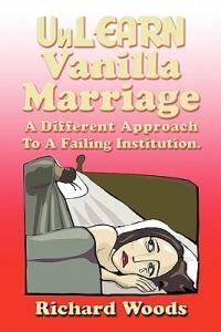 Unlearn Vanilla Marriage: A Different Approach to A Failing Institution - Richard Woods - cover
