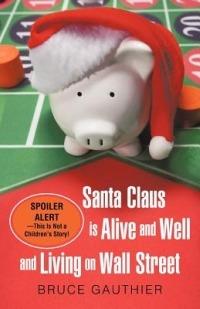 Santa Claus Is Alive and Well and Living on Wall Street: Spoiler Alert-This Is Not a Children's Story! - Bruce Gauthier - cover