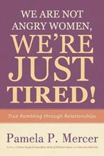 We Are Not Angry Women, We're Just Tired!: True Rambling Through Relationships