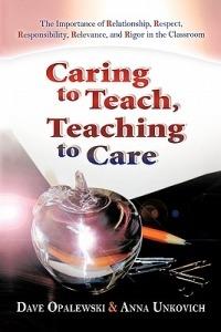 Caring to Teach, Teaching to Care: The Importance of Relationship, Respect, Responsibility, Relevance, and Rigor in the Classroom - Dave Opalewski,Anna Unkovich - cover