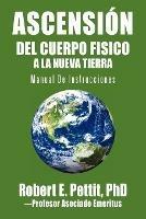 Ascension del Cuerpo Fisico a la Nueva Tierra: Manual De Instrucciones - Robert E Pettit - cover