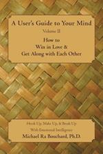 A User 's Guide to Your Mind Volume II How to Win in Love & Get Along with Each Other: Hook Up, Make Up, & Break Up with Emotional Intelligence