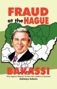 Fraud at the Hague-Bakassi: Why Nigeria's Bakassi Territory Was Ceded to Cameroon - Adebayo Adeolu - cover