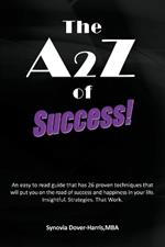 The A2z of Success!: An Easy to Read Guide That Has 26 Proven Techniques That Will Put You on the Road of Success and Happiness in Your Lif