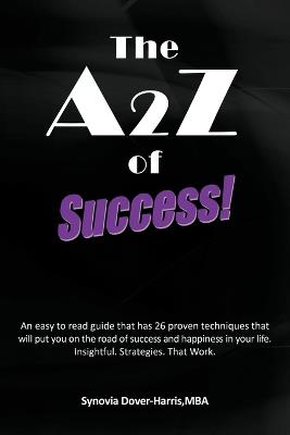 The A2z of Success!: An Easy to Read Guide That Has 26 Proven Techniques That Will Put You on the Road of Success and Happiness in Your Lif - Synovia Dover-Harris Mba - cover