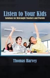 Listen to Your Kids: Solutions for Distraught Teachers and Parents - Thomas Harvey - cover