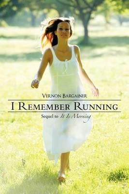 I Remember Running: Sequel to It Is Morning - Vernon Bargainer - cover