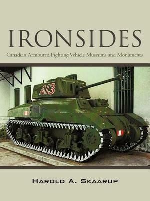 Ironsides: Canadian Armoured Fighting Vehicle Museums and Monuments - Harold A Skaarup - cover