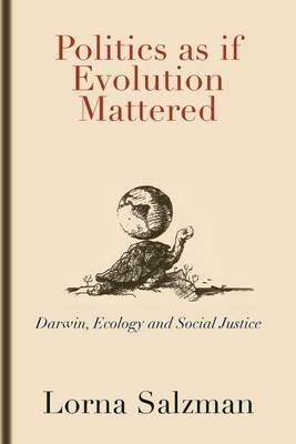 Politics as If Evolution Mattered: Darwin, Ecology, and Social Justice - Lorna Salzman - cover