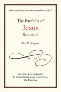 The Parables of Jesus Revisited: An Innovative Approach to Understanding and Interpreting the Parables - Wm F Bekgaard - cover