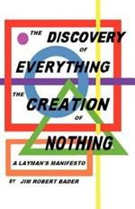 The Discovery of Everything, the Creation of Nothing: A Layman's Manifesto