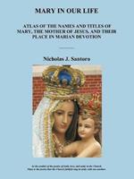 Mary in Our Life: Atlas of the Names and Titles of Mary, the Mother of Jesus, and Their Place in Marian Devotion