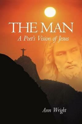 The Man: A Poet's Vision of Jesus - Ann Wright - cover