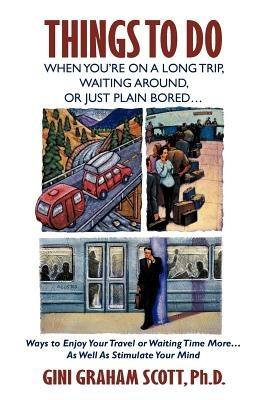 Things to Do When You're on a Long Trip, Waiting Around, or Just Plain Bored...: Ways to Enjoy Your Travel or Waiting Time More...as Well as Stimulate - Gini Graham Scott Ph D - cover
