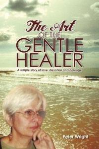The Art of the Gentle Healer: A Simple Story of Love, Devotion and Courage - Peter Wright - cover