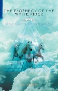 The Prophecy of the White Rider: His Necessary Talents Will Be Summoned - C L Thomas - cover