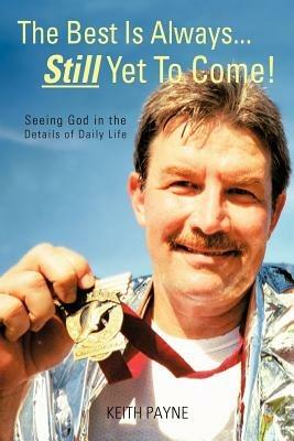 The Best Is Always... Still Yet to Come!: Seeing God in the Details of Daily Life - Keith Payne - cover