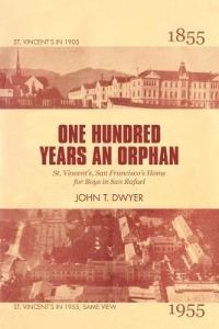 One Hundred Years an Orphan: St. Vincent's, San Francisco's Home for Boys in San Rafael, 1855-1955 - John T Dwyer - cover