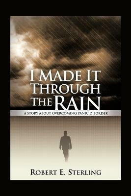 I Made It Through The Rain: A Story About Overcoming Panic Disorder - Robert E Sterling - cover