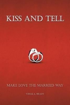 Kiss and Tell: Make Love the Married Way - Virgil L Brady - cover