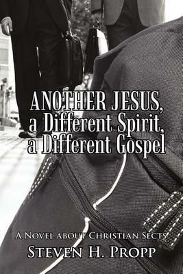 Another Jesus, a Different Spirit, a Different Gospel: A Novel about Christian Sects - Steven H Propp - cover
