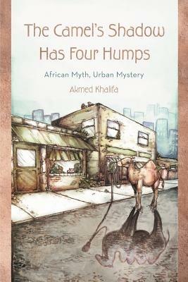 The Camel's Shadow Has Four Humps: African Myth, Urban Mystery - Akmed Khalifa - cover