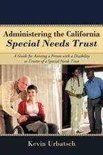 Administering the California Special Needs Trust: A Guide for Assisting a Person with a Disability as Trustee of a Special Needs Trust