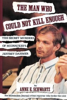 The Man Who Could Not Kill Enough: The Secret Murders of Milwaukee's Jeffrey Dahmer - Anne E Schwartz - cover