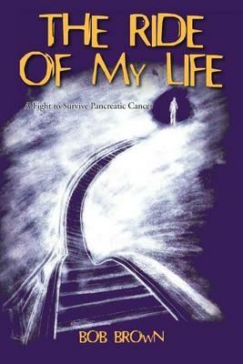 The Ride Of My Life: A Fight to Survive Pancreatic Cancer - Bob Brown - cover