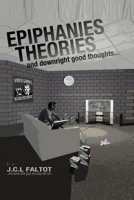 Epiphanies, Theories, and Downright Good Thoughts...Made While Playing Video Games - J C L Faltot - cover